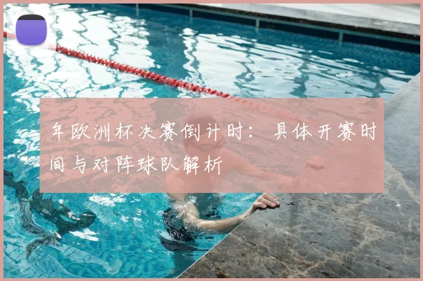 年欧洲杯决赛倒计时：具体开赛时间与对阵球队解析