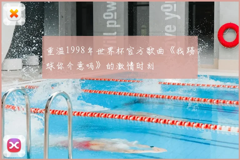 重温1998年世界杯官方歌曲《我踢球你介意吗》的激情时刻