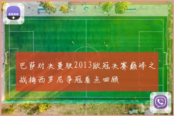 巴萨对决曼联2013欧冠决赛巅峰之战梅西罗尼争冠看点回顾