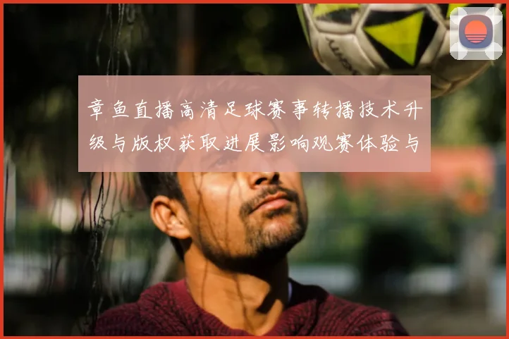 章鱼直播高清足球赛事转播技术升级与版权获取进展影响观赛体验与信号稳定性