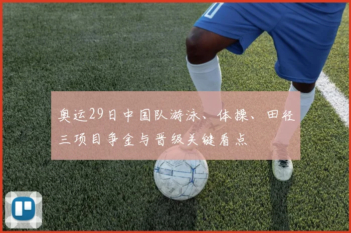 奥运29日中国队游泳、体操、田径三项目争金与晋级关键看点