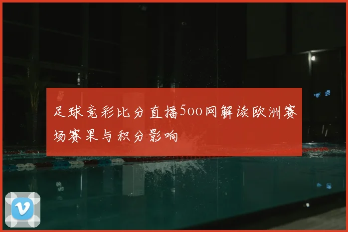 足球竞彩比分直播5oo网解读欧洲赛场赛果与积分影响