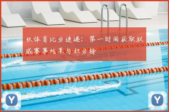 玖体育比分速递：第一时间获取权威赛事结果与积分榜