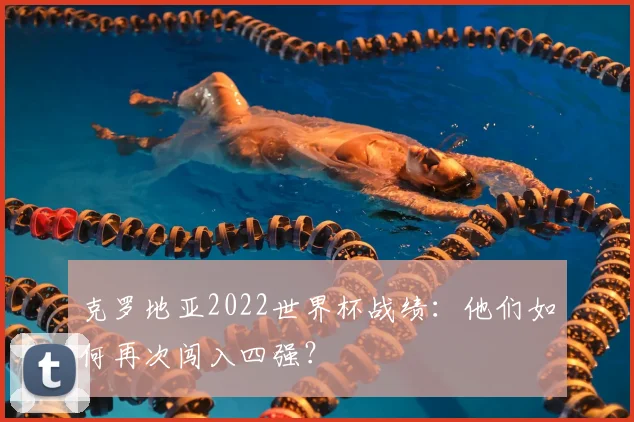 克罗地亚2022世界杯战绩：他们如何再次闯入四强？