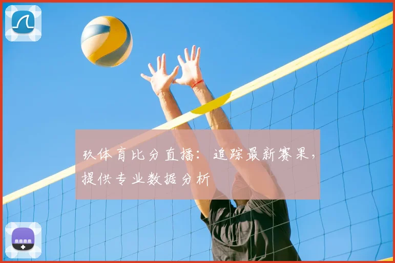 玖体育比分直播：追踪最新赛果，提供专业数据分析