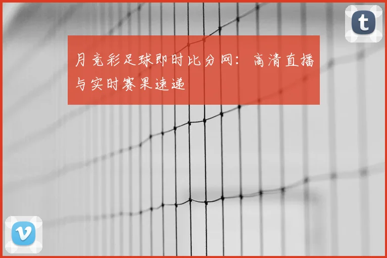 月竞彩足球即时比分网：高清直播与实时赛果速递