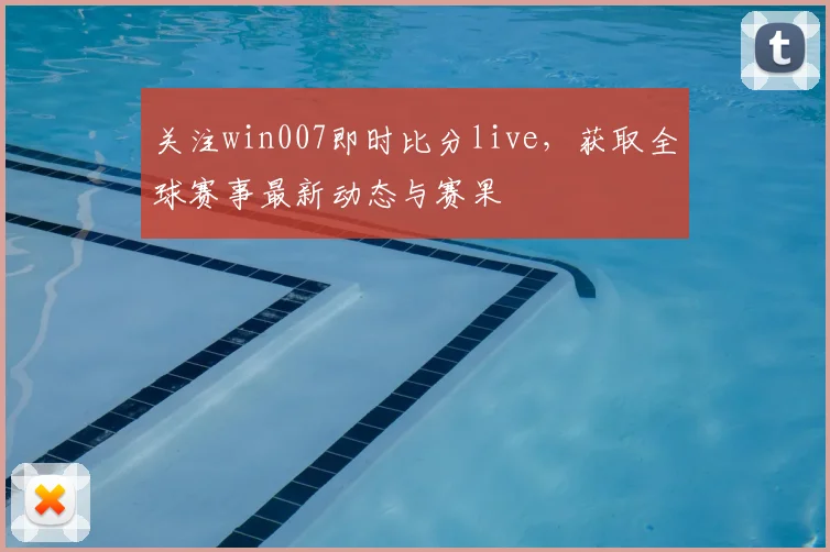 关注win007即时比分live，获取全球赛事最新动态与赛果
