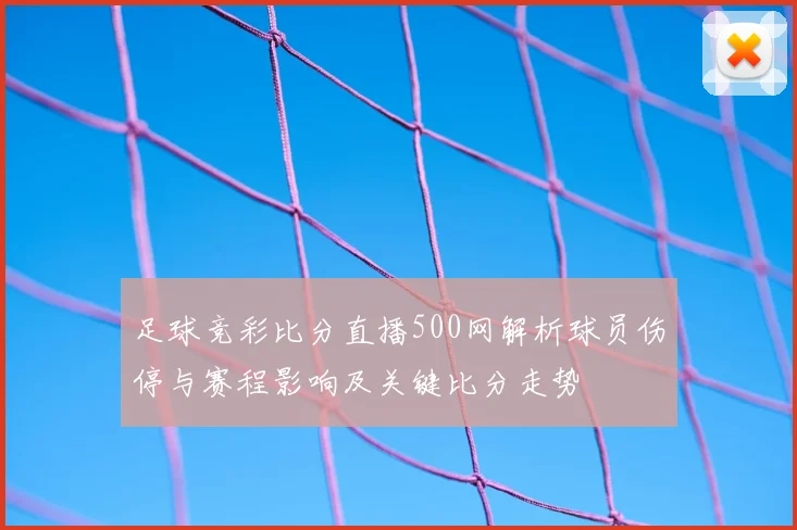 足球竞彩比分直播500网解析球员伤停与赛程影响及关键比分走势