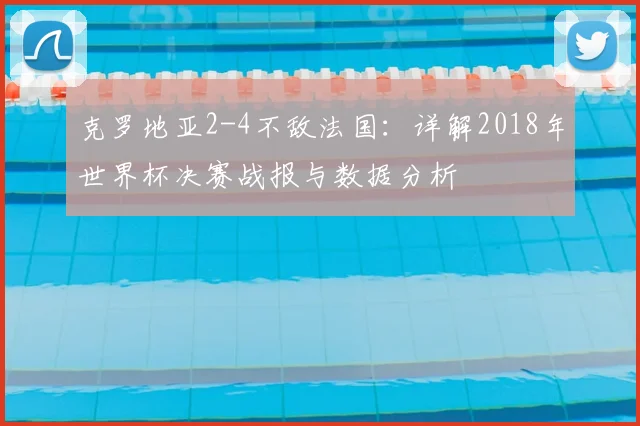 克罗地亚2-4不敌法国：详解2018年世界杯决赛战报与数据分析