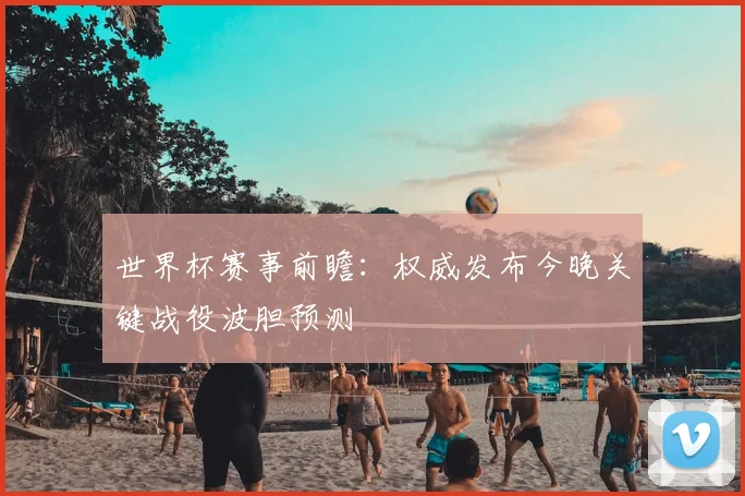 世界杯赛事前瞻:权威发布今晚关键战役波胆预测