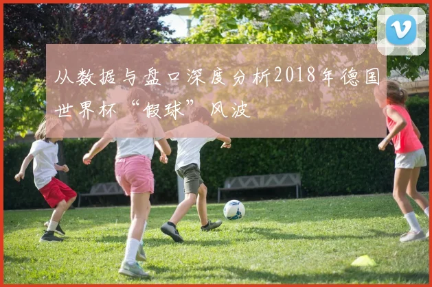 从数据与盘口深度分析2018年德国世界杯“假球”风波