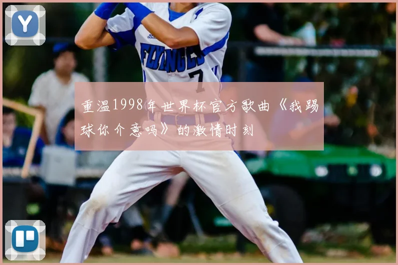重温1998年世界杯官方歌曲《我踢球你介意吗》的激情时刻