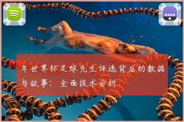年世界杯足球先生评选背后的数据与故事：全面技术分析
