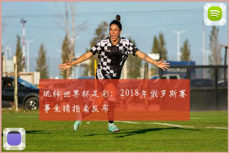 玩转世界杯足彩：2018年俄罗斯赛事竞猜指南发布