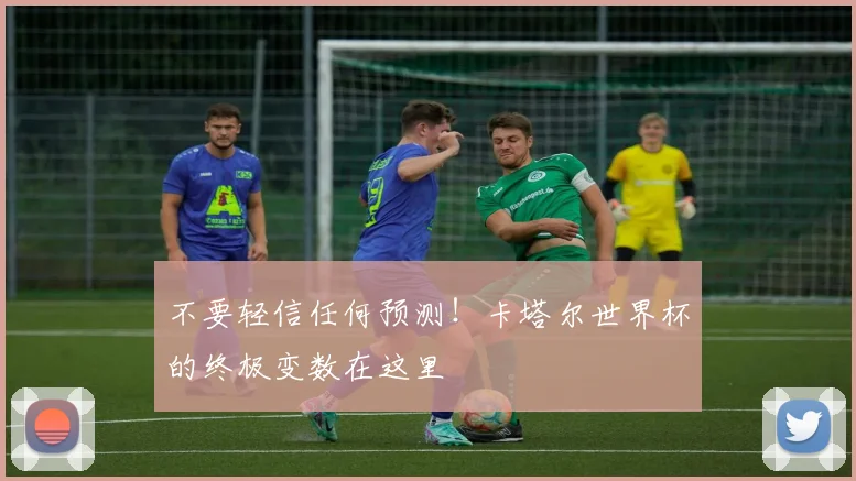 不要轻信任何预测!卡塔尔世界杯的终极变数在这里