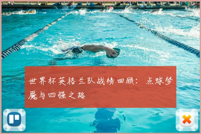 世界杯英格兰队战绩回顾:点球梦魇与四强之路