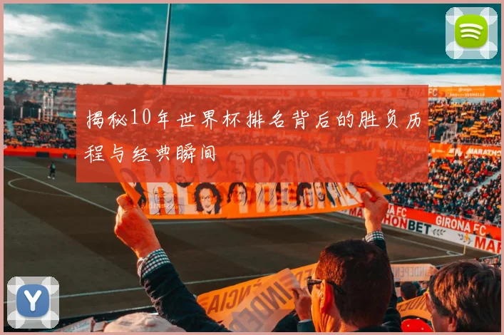 揭秘10年世界杯排名背后的胜负历程与经典瞬间
