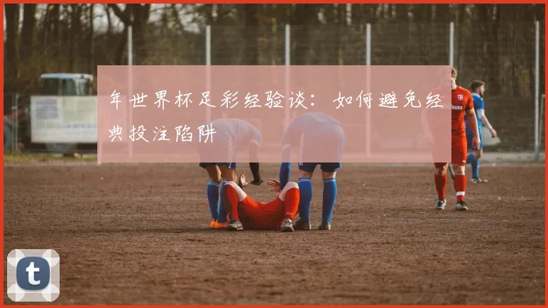 年世界杯足彩经验谈：如何避免经典投注陷阱