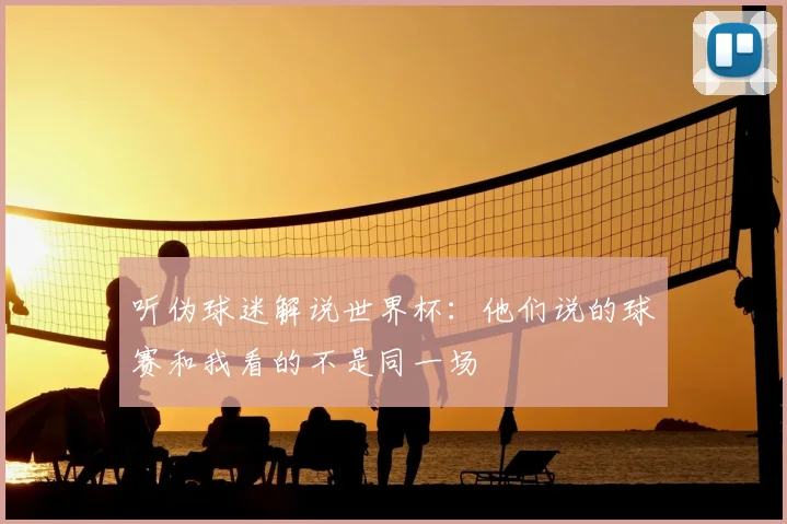 听伪球迷解说世界杯：他们说的球赛和我看的不是同一场