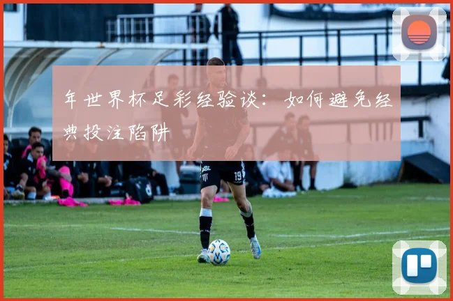年世界杯足彩经验谈：如何避免经典投注陷阱
