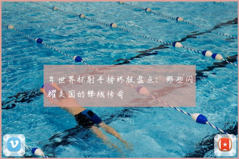 年世界杯射手榜终极盘点:那些闪耀美国的锋线传奇