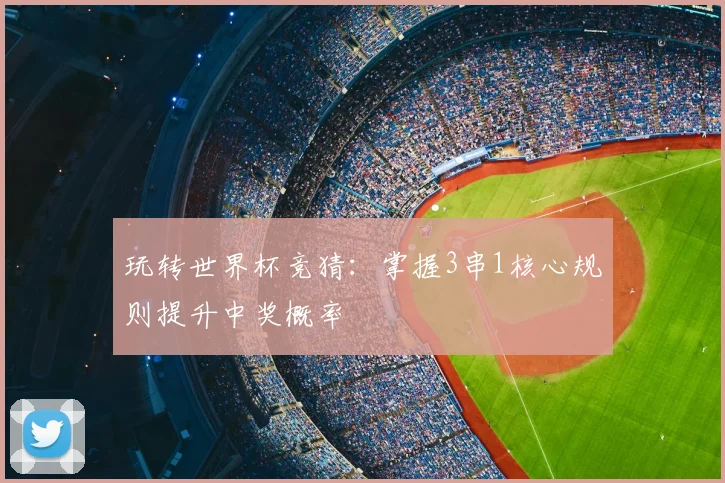 玩转世界杯竞猜:掌握3串1核心规则提升中奖概率
