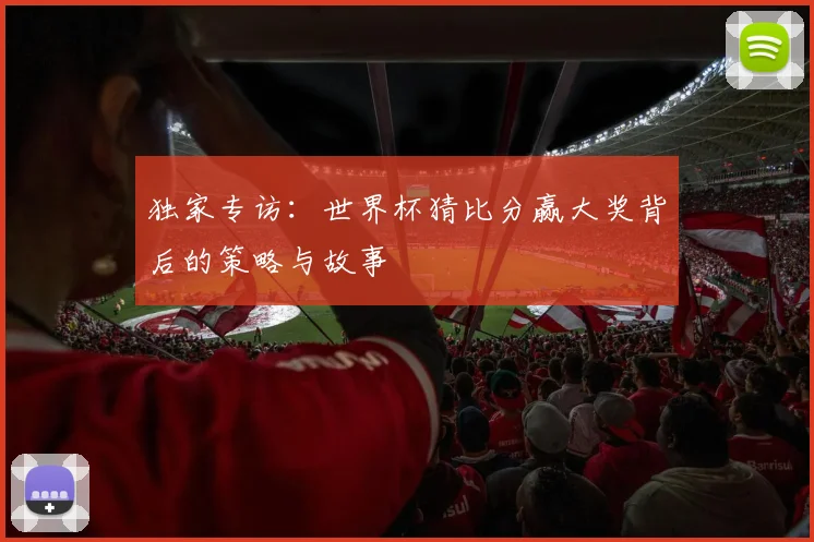 独家专访：世界杯猜比分赢大奖背后的策略与故事