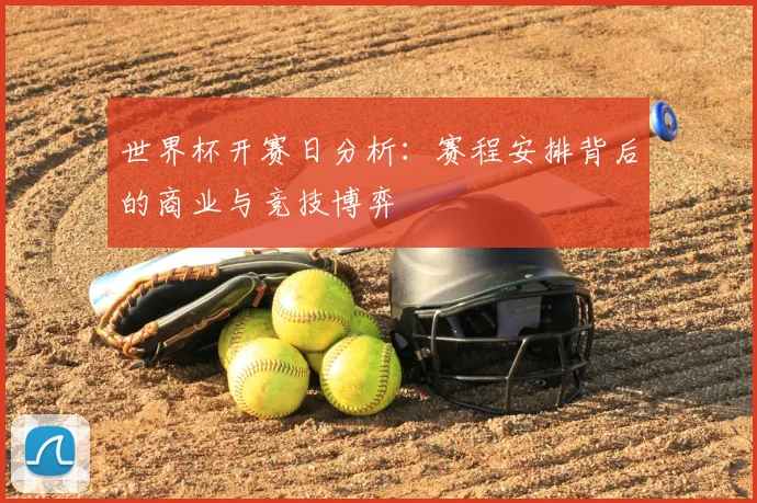 世界杯开赛日分析：赛程安排背后的商业与竞技博弈