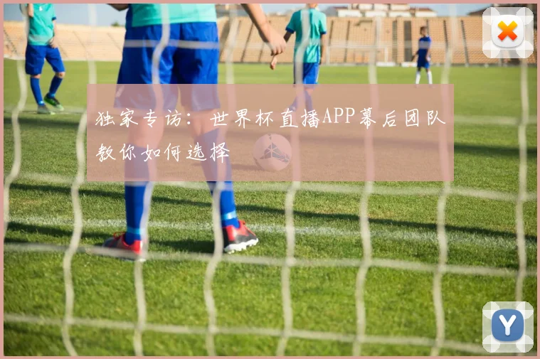 独家专访：世界杯直播APP幕后团队教你如何选择