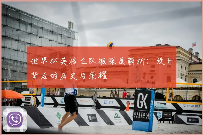世界杯英格兰队徽深度解析:设计背后的历史与荣耀