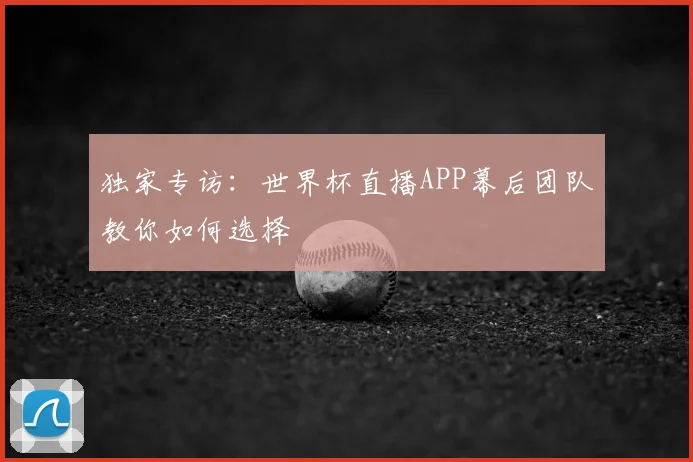 独家专访：世界杯直播APP幕后团队教你如何选择