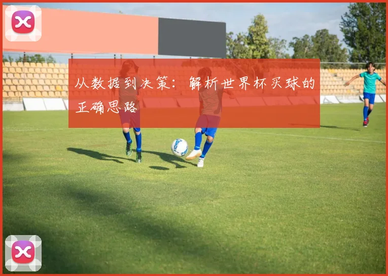 从数据到决策：解析世界杯买球的正确思路