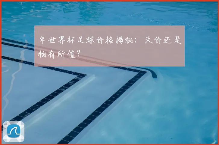 年世界杯足球价格揭秘：天价还是物有所值？