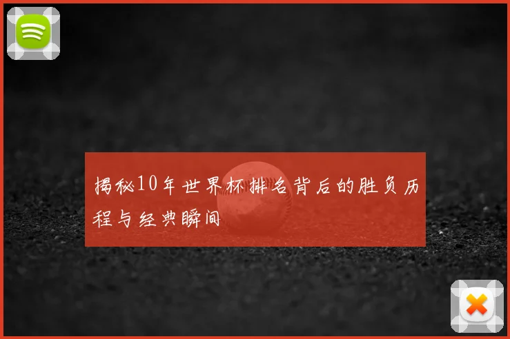 揭秘10年世界杯排名背后的胜负历程与经典瞬间