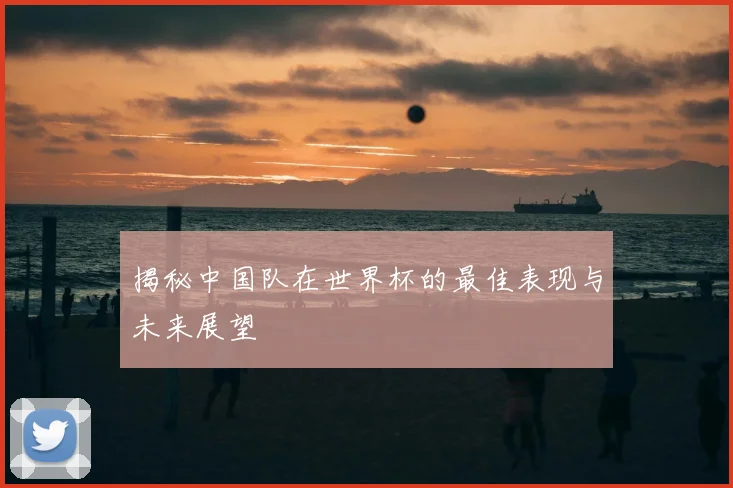 揭秘中国队在世界杯的最佳表现与未来展望